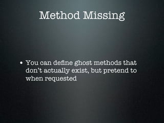 Method Missing



• You can deﬁne ghost methods that
  don’t actually exist, but pretend to
  when requested
 