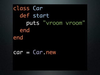class Car
  def start
    puts "vroom vroom"
  end
end

car = Car.new
 