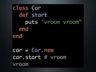 class Car
  def start
    puts "vroom vroom"
  end
end

car = Car.new
car.start # vroom
vroom
 