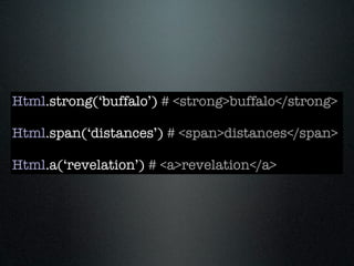 Html.strong(‘buffalo’) # <strong>buffalo</strong>

Html.span(‘distances’) # <span>distances</span>

Html.a(‘revelation’) # <a>revelation</a>
 