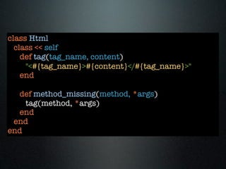 class Html
  class << self
    def tag(tag_name, content)
     "<#{tag_name}>#{content}</#{tag_name}>"
    end

  def method_missing(method, *args)
    tag(method, *args)
  end
 end
end
 