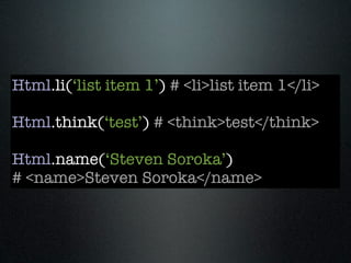 Html.li(‘list item 1’) # <li>list item 1</li>

Html.think(‘test’) # <think>test</think>

Html.name(‘Steven Soroka’)
# <name>Steven Soroka</name>
 