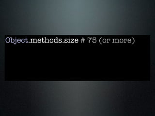 Object.methods.size # 75 (or more)
 