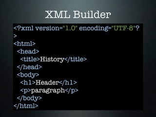XML Builder
<?xml version="1.0" encoding="UTF-8"?
>
<html>
  <head>
   <title>History</title>
  </head>
  <body>
   <h1>Header</h1>
   <p>paragraph</p>
  </body>
</html>
 