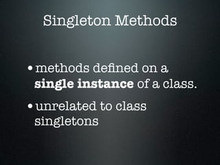 Singleton Methods


•methods deﬁned on a
 single instance of a class.
•unrelated to class
 singletons
 