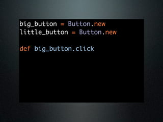 big_button = Button.new
little_button = Button.new

def big_button.click
 