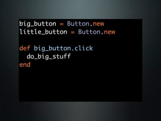 big_button = Button.new
little_button = Button.new

def big_button.click
  do_big_stuff
end
 