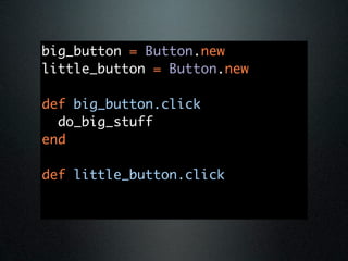 big_button = Button.new
little_button = Button.new

def big_button.click
  do_big_stuff
end

def little_button.click
 