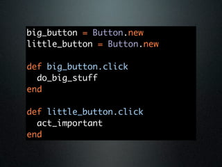 big_button = Button.new
little_button = Button.new

def big_button.click
  do_big_stuff
end

def little_button.click
  act_important
end
 