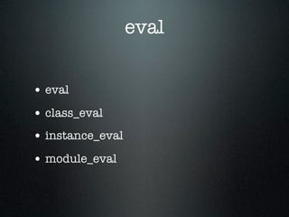eval


• eval
• class_eval
• instance_eval
• module_eval
 