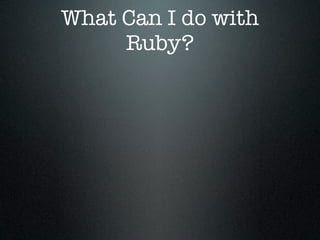 What Can I do with
     Ruby?
 