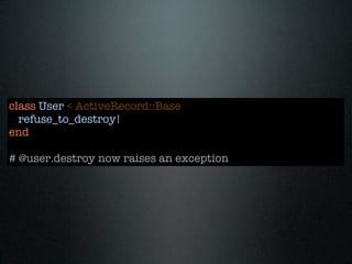 class User < ActiveRecord::Base
  refuse_to_destroy!
end

# @user.destroy now raises an exception
 
