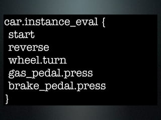 car.instance_eval {
 start
 reverse
 wheel.turn
 gas_pedal.press
 brake_pedal.press
}
 