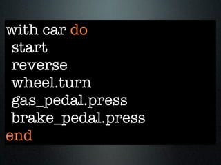 with car do
 start
 reverse
 wheel.turn
 gas_pedal.press
 brake_pedal.press
end
 