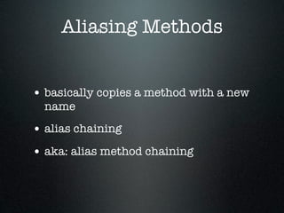 Aliasing Methods


• basically copies a method with a new
  name
• alias chaining
• aka: alias method chaining
 