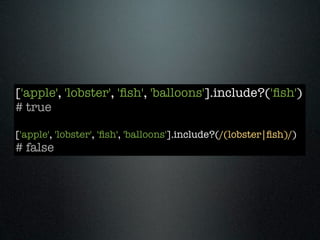 ['apple', 'lobster', 'ﬁsh', 'balloons'].include?('ﬁsh')
# true

['apple', 'lobster', 'ﬁsh', 'balloons'].include?(/(lobster|ﬁsh)/)
# false
 