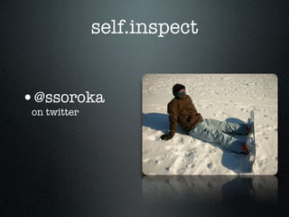 self.inspect


•@ssoroka
 on twitter
 