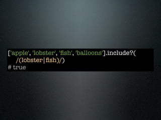 ['apple', 'lobster', 'ﬁsh', 'balloons'].include?(
   /(lobster|ﬁsh)/)
# true
 