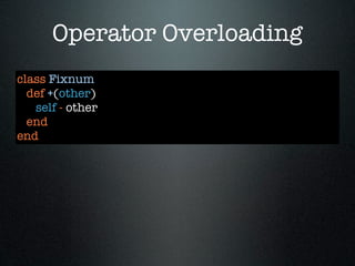 Operator Overloading
class Fixnum
  def +(other)
   self - other
  end
end
 