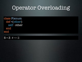 Operator Overloading
class Fixnum
  def +(other)
   self - other
  end
end

5 + 3 # => 2
 