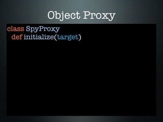 Object Proxy
class SpyProxy
 def initialize(target)
 