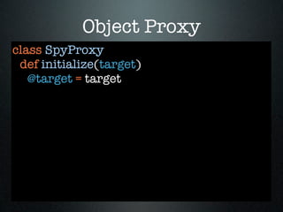 Object Proxy
class SpyProxy
 def initialize(target)
   @target = target
 