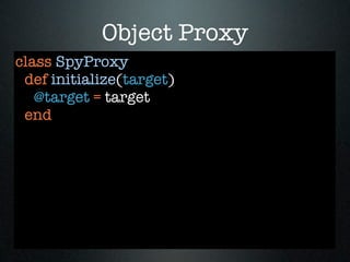 Object Proxy
class SpyProxy
 def initialize(target)
   @target = target
 end
 