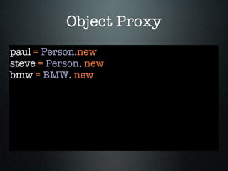 Object Proxy
paul = Person.new
steve = Person. new
bmw = BMW. new
 