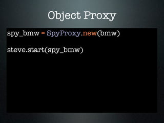 Object Proxy
spy_bmw = SpyProxy.new(bmw)

steve.start(spy_bmw)
 