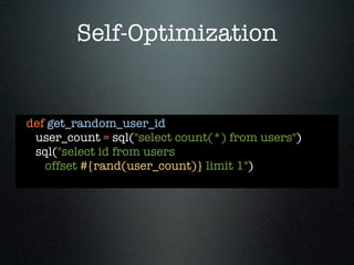 Self-Optimization


def get_random_user_id
 user_count = sql("select count(*) from users")
 sql("select id from users
   offset #{rand(user_count)} limit 1")
 