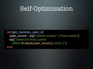 Self-Optimization


def get_random_user_id
 user_count = sql("select count(*) from users")
 sql("select id from users
   offset #{rand(user_count)} limit 1")
end
 