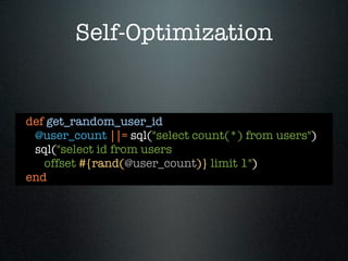 Self-Optimization


def get_random_user_id
 @user_count ||= sql("select count(*) from users")
 sql("select id from users
   offset #{rand(@user_count)} limit 1")
end
 