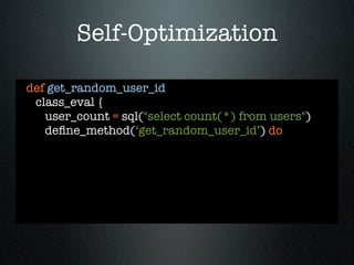 Self-Optimization

def get_random_user_id
 class_eval {
   user_count = sql("select count(*) from users")
   deﬁne_method(‘get_random_user_id’) do
 