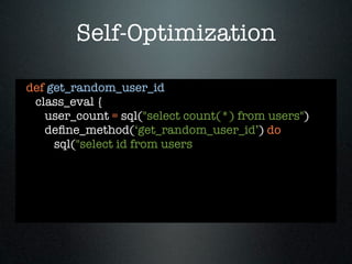 Self-Optimization

def get_random_user_id
 class_eval {
   user_count = sql("select count(*) from users")
   deﬁne_method(‘get_random_user_id’) do
     sql("select id from users
 