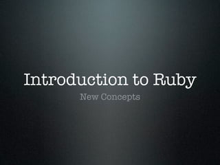 Introduction to Ruby
      New Concepts
 