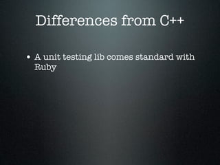Differences from C++

• A unit testing lib comes standard with
  Ruby
 