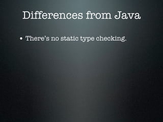 Differences from Java

• There’s no static type checking.
 