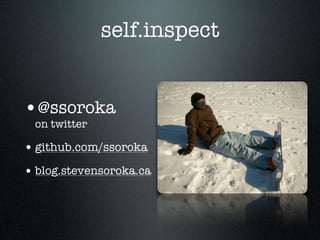 self.inspect


•@ssoroka
 on twitter

• github.com/ssoroka
• blog.stevensoroka.ca
 
