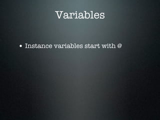 Variables

• Instance variables start with @
 