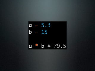 a = 5.3
b = 15

a * b # 79.5
 