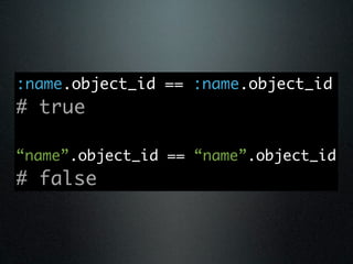 :name.object_id == :name.object_id
# true

“name”.object_id == “name”.object_id
# false
 