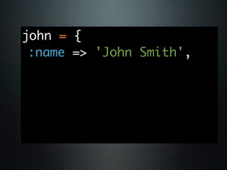 john = {
 :name => 'John Smith',
 