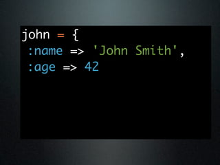 john = {
 :name => 'John Smith',
 :age => 42
 