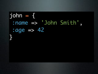 john = {
 :name => 'John Smith',
 :age => 42
}
 