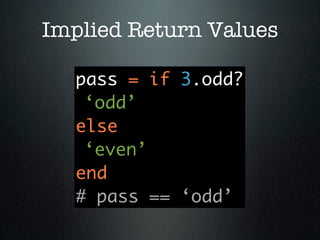 Implied Return Values

   pass = if 3.odd?
    ‘odd’
   else
    ‘even’
   end
   # pass == ‘odd’
 