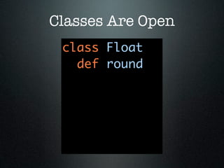 Classes Are Open
 class Float
   def round
 
