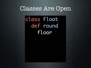 Classes Are Open
 class Float
   def round
     floor
 