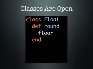 Classes Are Open
 class Float
   def round
     floor
   end
 