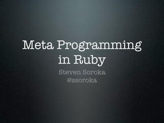 Meta Programming
     in Ruby
    Steven Soroka
      @ssoroka
 