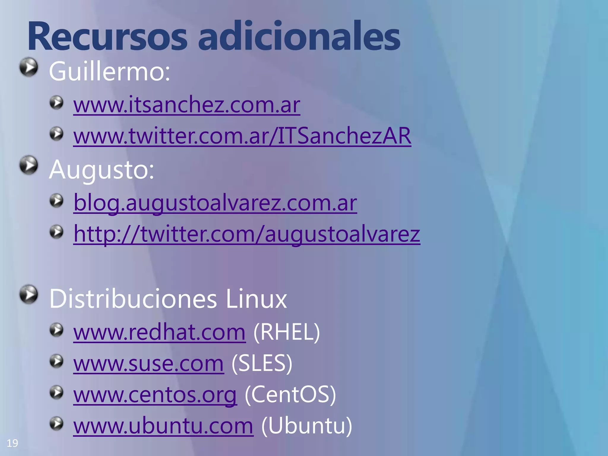 Recursos adicionalesGuillermo:www.itsanchez.com.arwww.twitter.com.ar/ITSanchezARAugusto:blog.augustoalvarez.com.arhttp://twitter.com/augustoalvarezDistribuciones Linuxwww.redhat.com (RHEL)www.suse.com (SLES)www.centos.org (CentOS)www.ubuntu.com(Ubuntu)